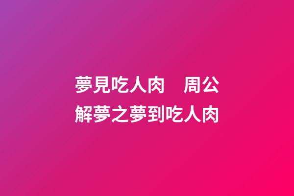 夢見吃人肉　周公解夢之夢到吃人肉